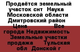 Продаётся земельный участок снт “Наука-1“Московской области, Дмитровский район › Цена ­ 260 000 - Все города Недвижимость » Земельные участки продажа   . Тульская обл.,Донской г.